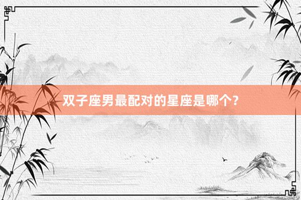 双子座男最配对的星座是哪个？