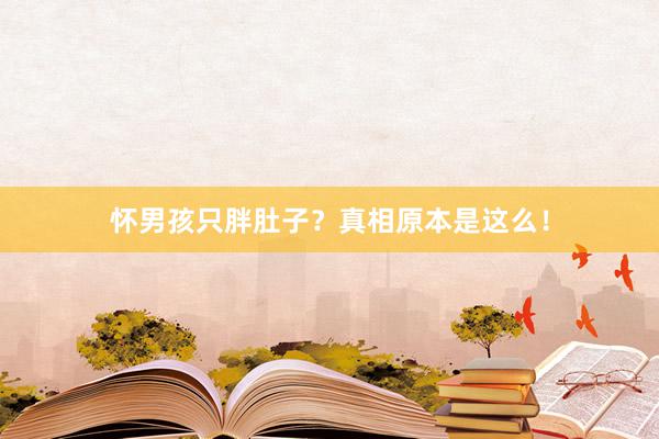 怀男孩只胖肚子？真相原本是这么！