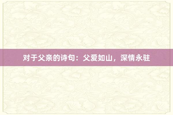 对于父亲的诗句：父爱如山，深情永驻