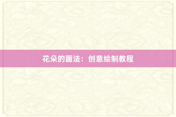 花朵的画法:创意绘制教程