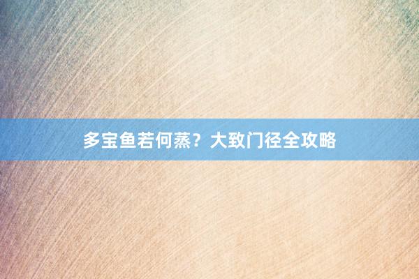 多宝鱼若何蒸？大致门径全攻略