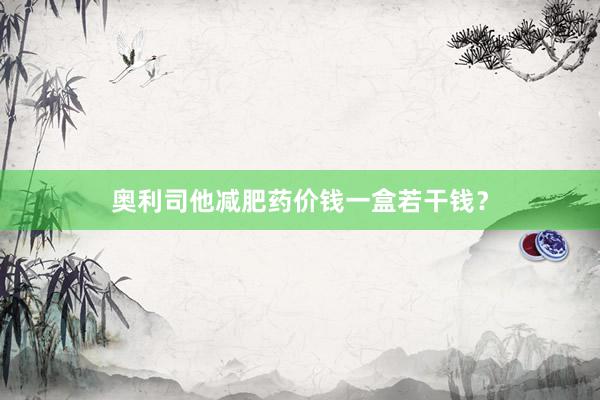 奥利司他减肥药价钱一盒若干钱？