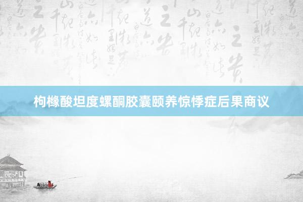 枸橼酸坦度螺酮胶囊颐养惊悸症后果商议