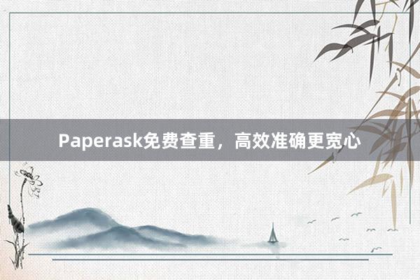 Paperask免费查重，高效准确更宽心