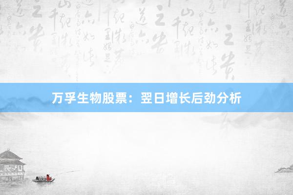 万孚生物股票：翌日增长后劲分析