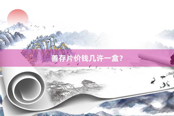 善存片价钱几许一盒?
